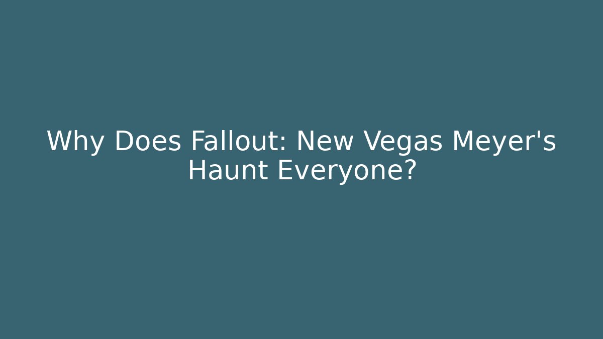 Why Does Fallout: New Vegas Meyer's Haunt Everyone?