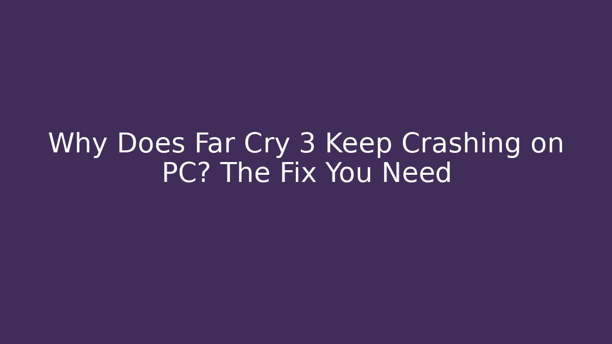 Why Does Far Cry 3 Keep Crashing on PC? The Fix You Need