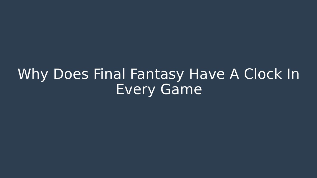 Why Does Final Fantasy Have A Clock In Every Game