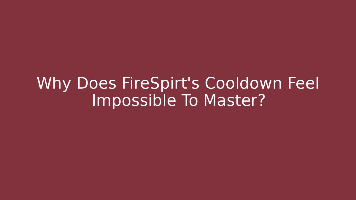 Why Does FireSpirt's Cooldown Feel Impossible To Master?