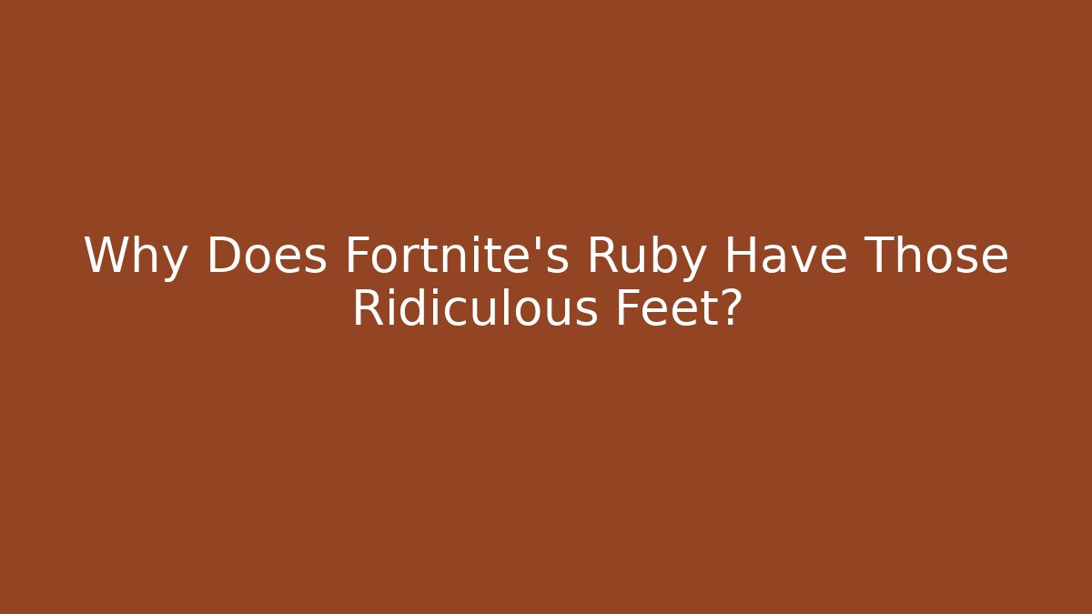 Why Does Fortnite's Ruby Have Those Ridiculous Feet?
