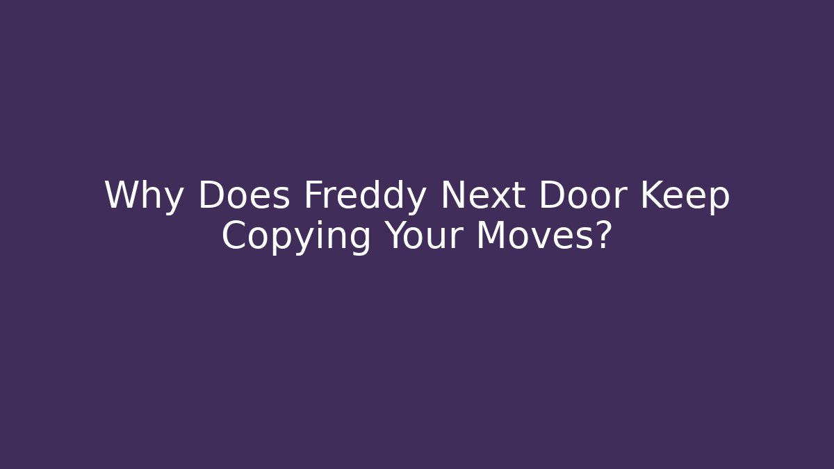 Why Does Freddy Next Door Keep Copying Your Moves? - Felix Cat Insurance