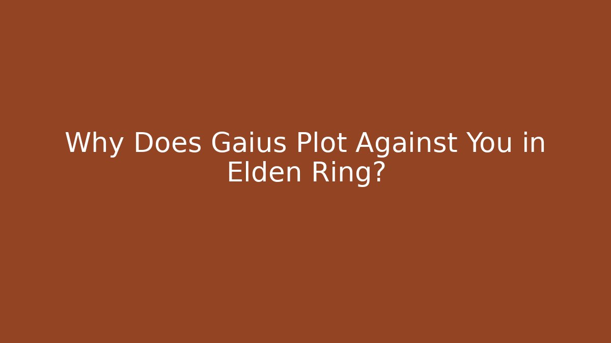 Why Does Gaius Plot Against You in Elden Ring?