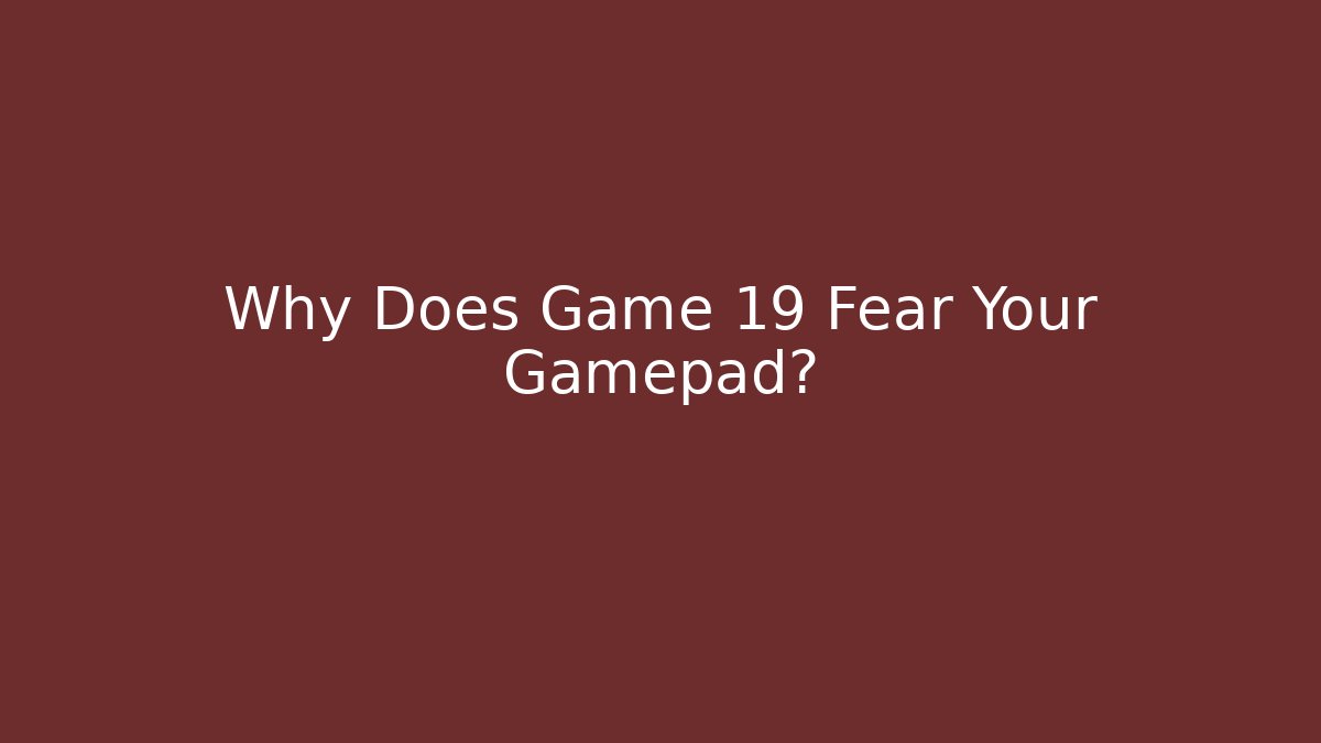 Why Does Game 19 Fear Your Gamepad?