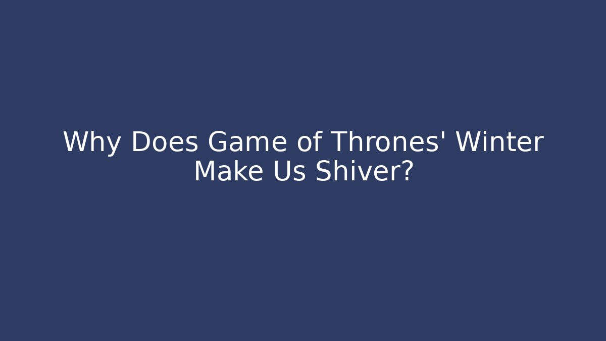 Why Does Game of Thrones' Winter Make Us Shiver?