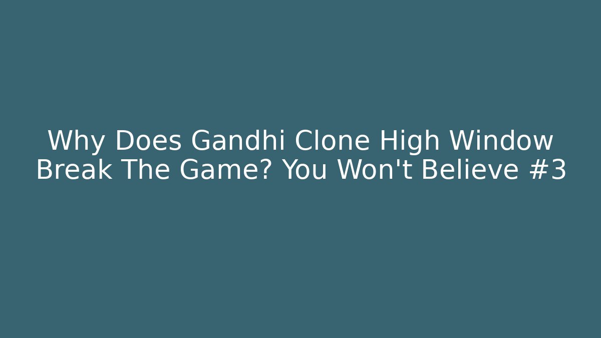 Why Does Gandhi Clone High Window Break The Game? You Won’t Believe #3