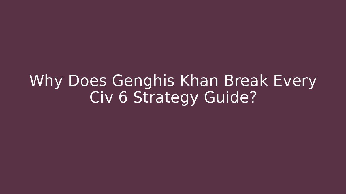 Why Does Genghis Khan Break Every Civ 6 Strategy Guide? - Felix Cat Insurance