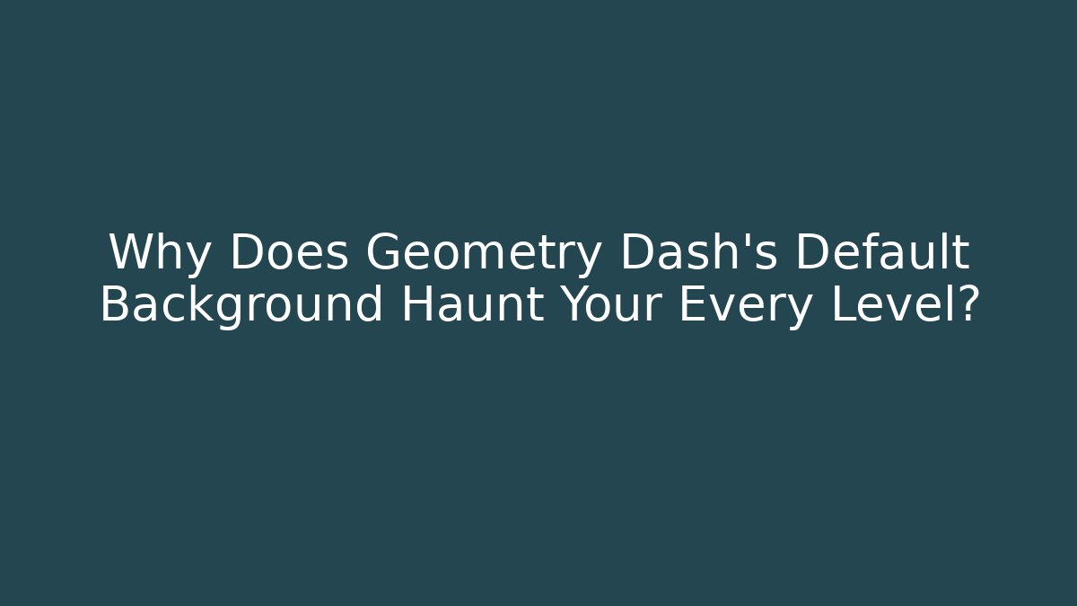 Why Does Geometry Dash's Default Background Haunt Your Every Level?