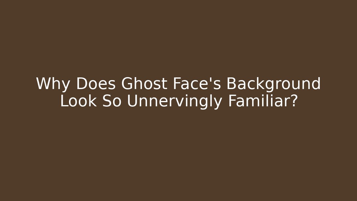 Why Does Ghost Face's Background Look So Unnervingly Familiar?