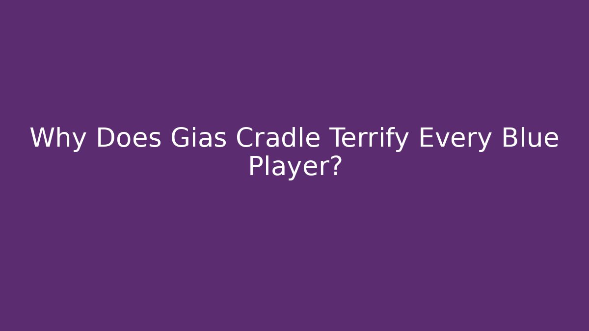 Why Does Gias Cradle Terrify Every Blue Player?