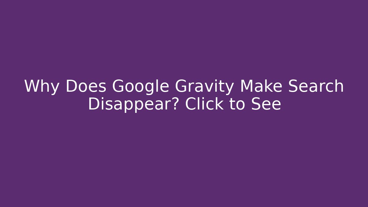 Why Does Google Gravity Make Search Disappear? Click to See