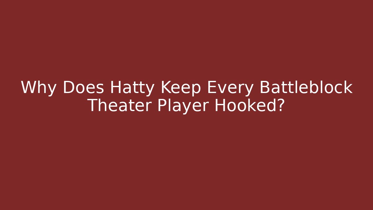 Why Does Hatty Keep Every Battleblock Theater Player Hooked?