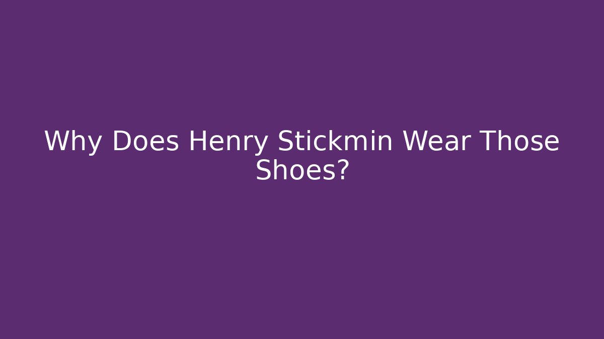 Why Does Henry Stickmin Wear Those Shoes? - Felix Cat Insurance