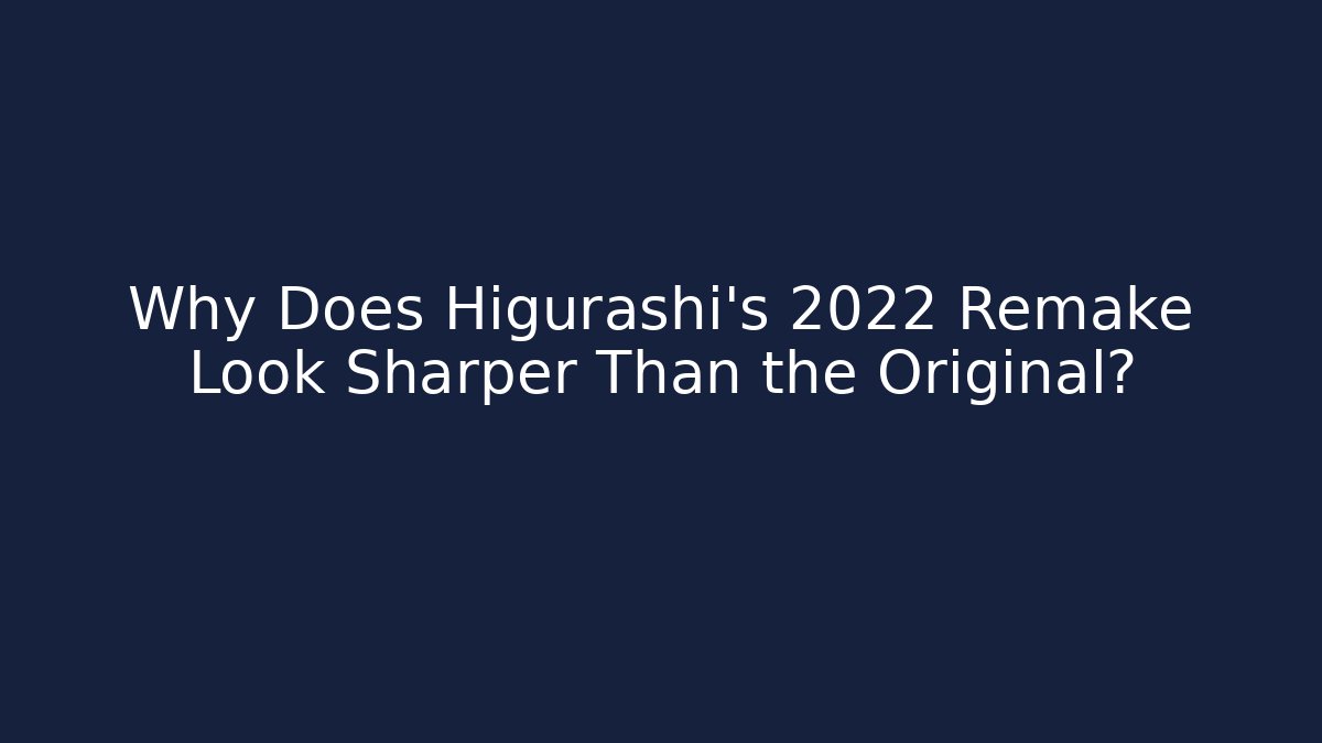 Why Does Higurashi's 2022 Remake Look Sharper Than the Original?