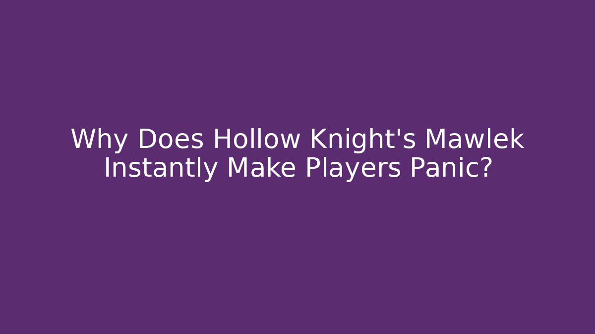 Why Does Hollow Knight's Mawlek Instantly Make Players Panic?