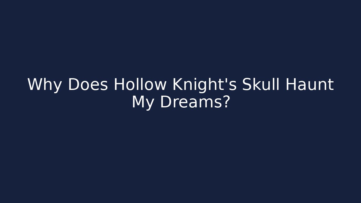 Why Does Hollow Knight's Skull Haunt My Dreams?
