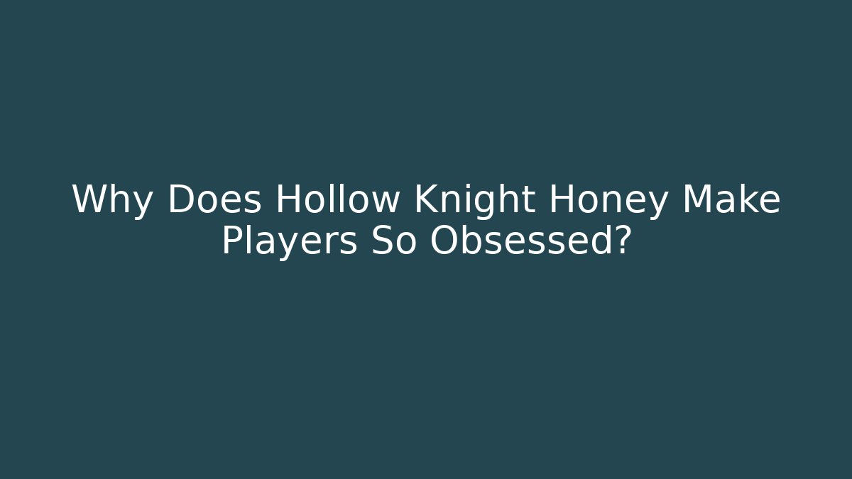 Why Does Hollow Knight Honey Make Players So Obsessed?