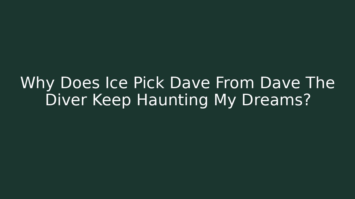 Why Does Ice Pick Dave From Dave The Diver Keep Haunting My Dreams?