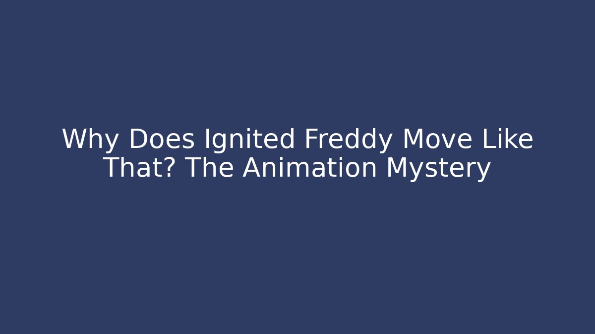 Why Does Ignited Freddy Move Like That? The Animation Mystery