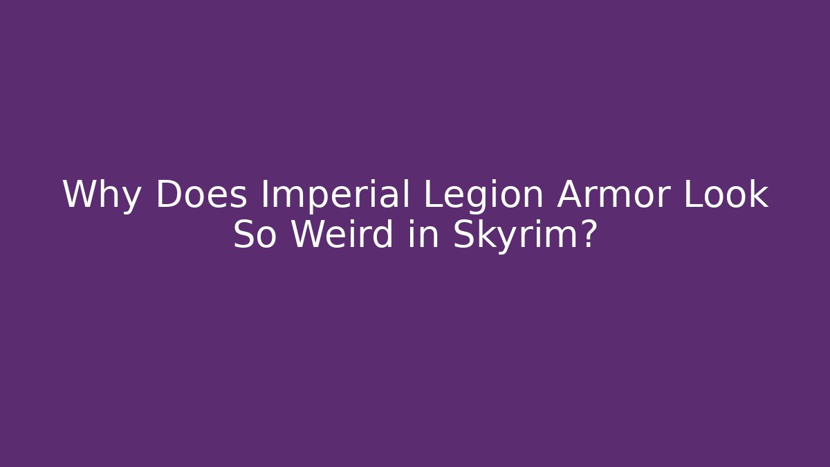 Why Does Imperial Legion Armor Look So Weird in Skyrim?