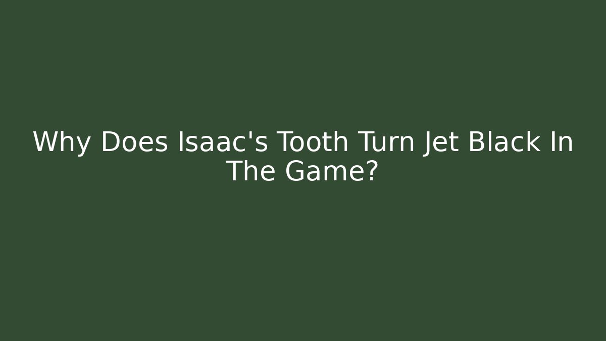 Why Does Isaac's Tooth Turn Jet Black In The Game?
