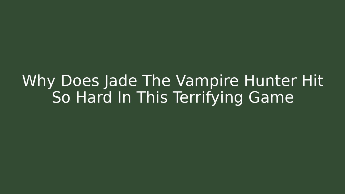 Why Does Jade The Vampire Hunter Hit So Hard In This Terrifying Game
