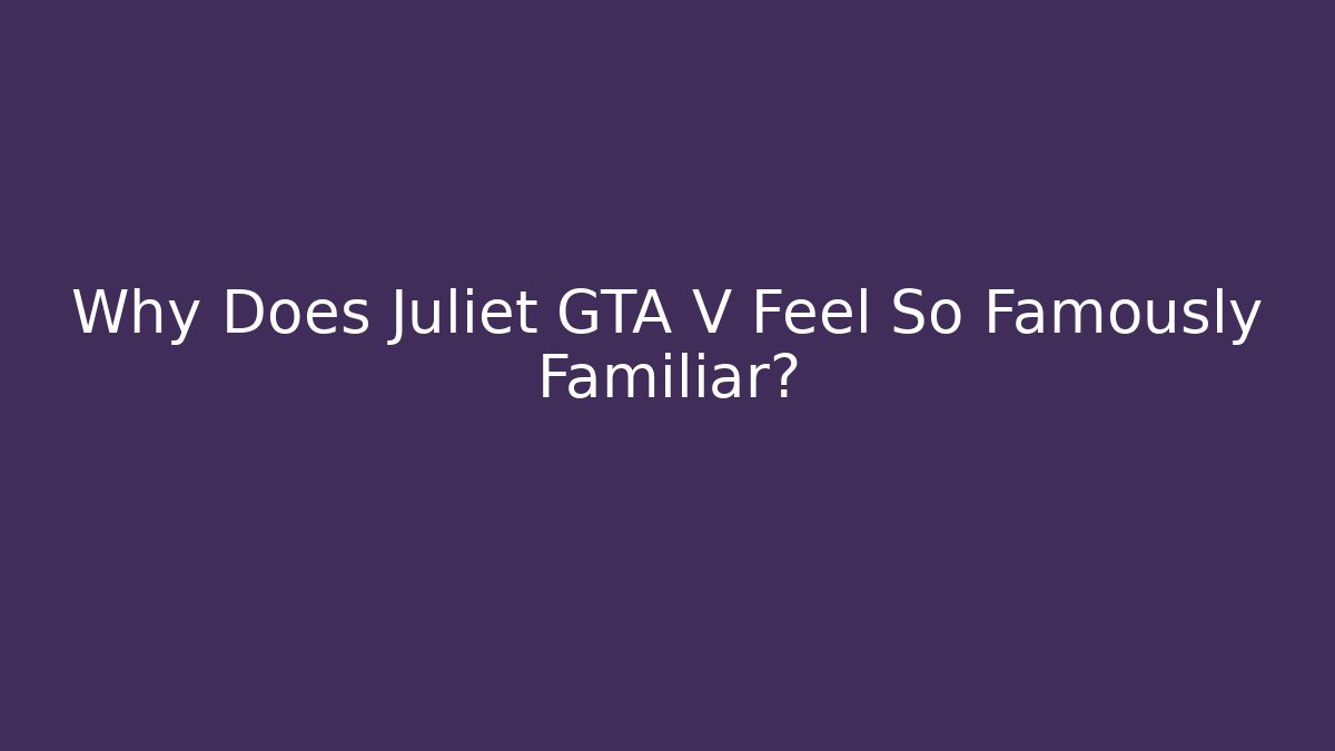 Why Does Juliet GTA V Feel So Famously Familiar?