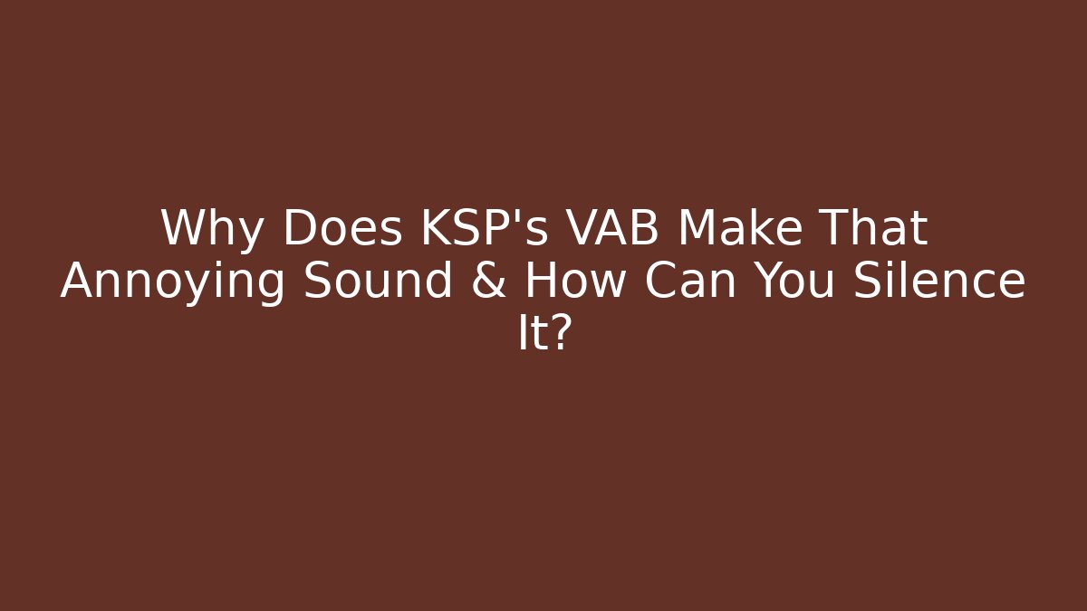 Why Does KSP’s VAB Make That Annoying Sound & How Can You Silence It?