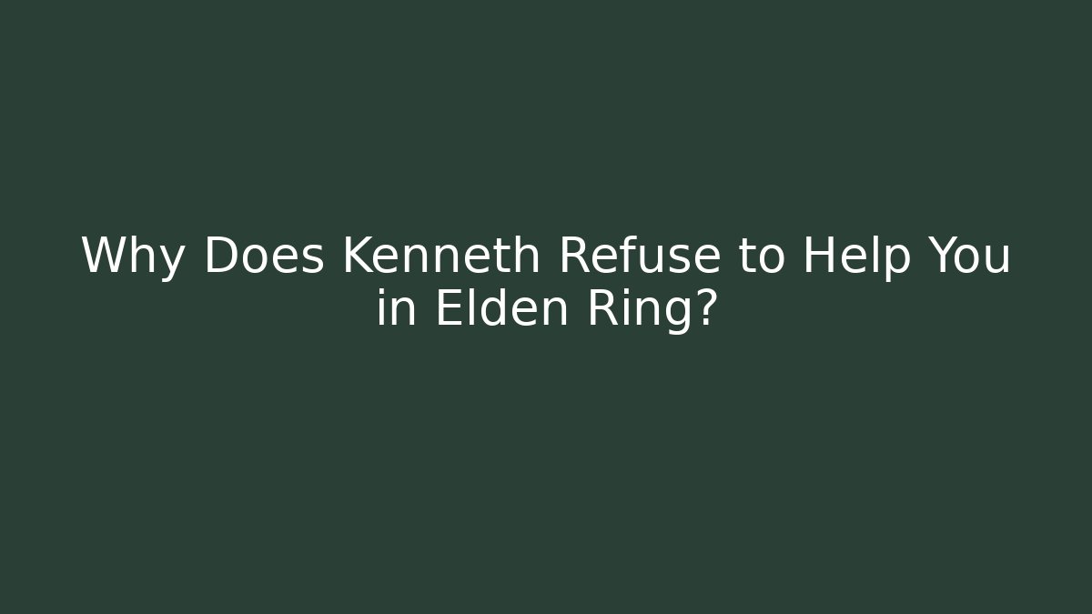 Why Does Kenneth Refuse to Help You in Elden Ring?