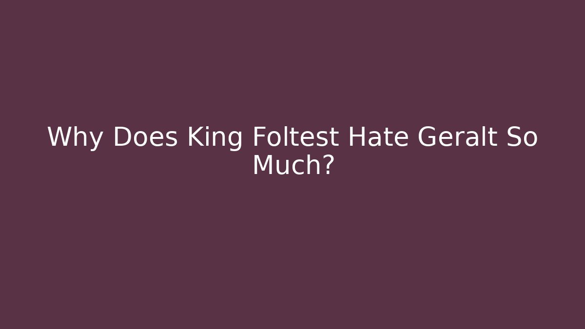 Why Does King Foltest Hate Geralt So Much? - Felix Cat Insurance