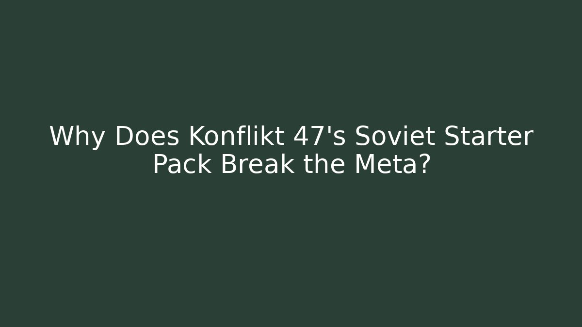 Why Does Konflikt 47's Soviet Starter Pack Break the Meta?