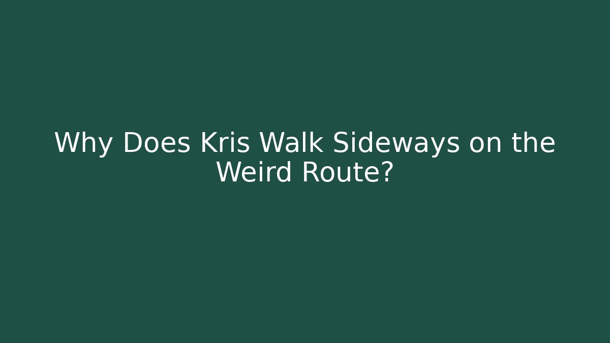 Why Does Kris Walk Sideways on the Weird Route?