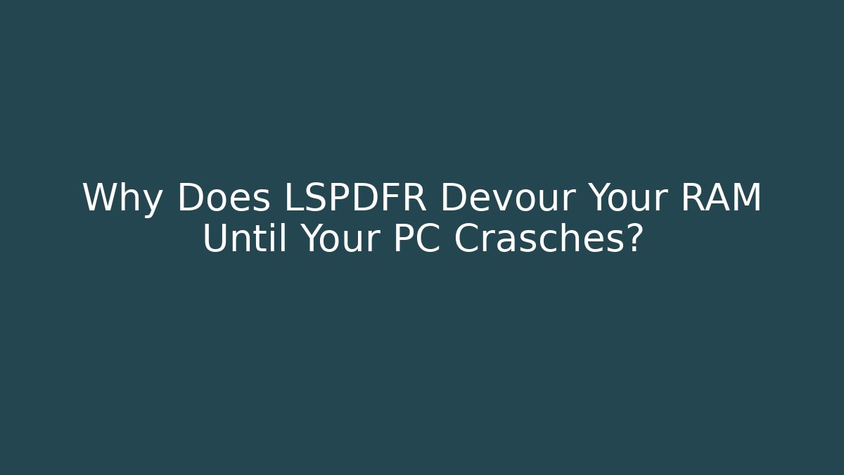 Why Does LSPDFR Devour Your RAM Until Your PC Crasches? - Felix Cat Insurance