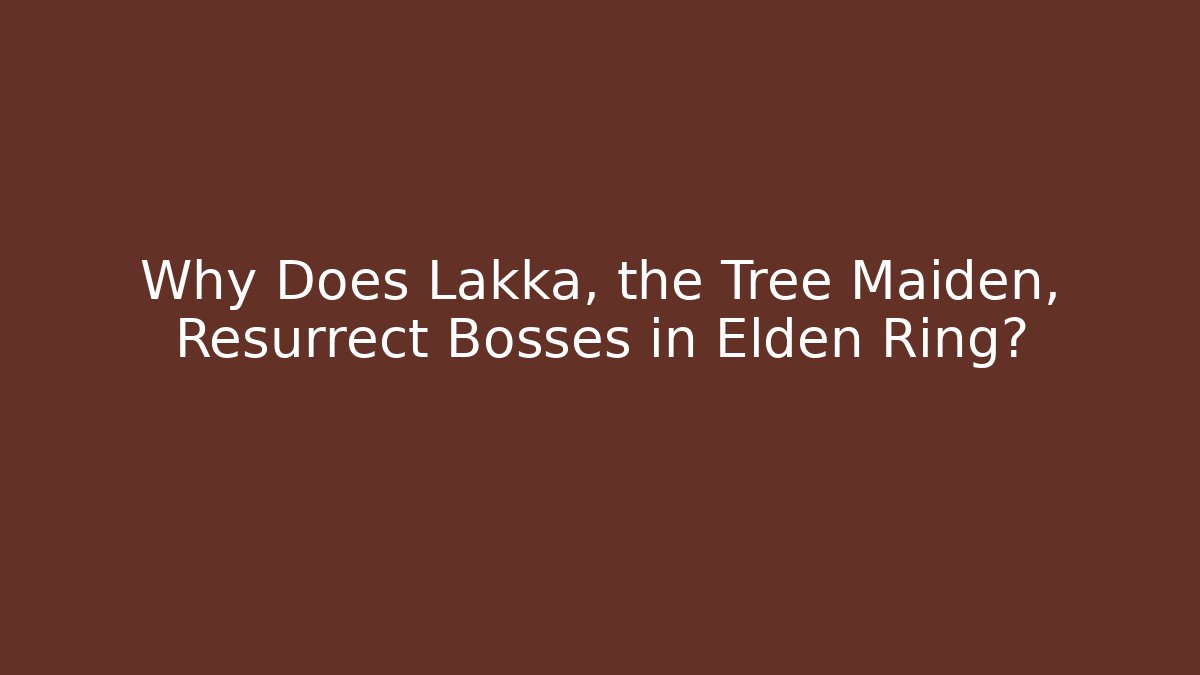 Why Does Lakka, the Tree Maiden, Resurrect Bosses in Elden Ring?