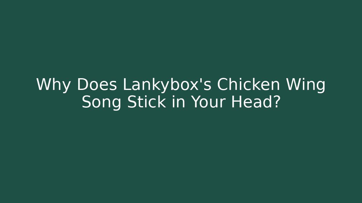Why Does Lankybox's Chicken Wing Song Stick in Your Head?