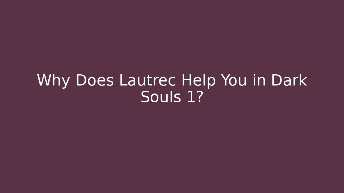 Why Does Lautrec Help You in Dark Souls 1?