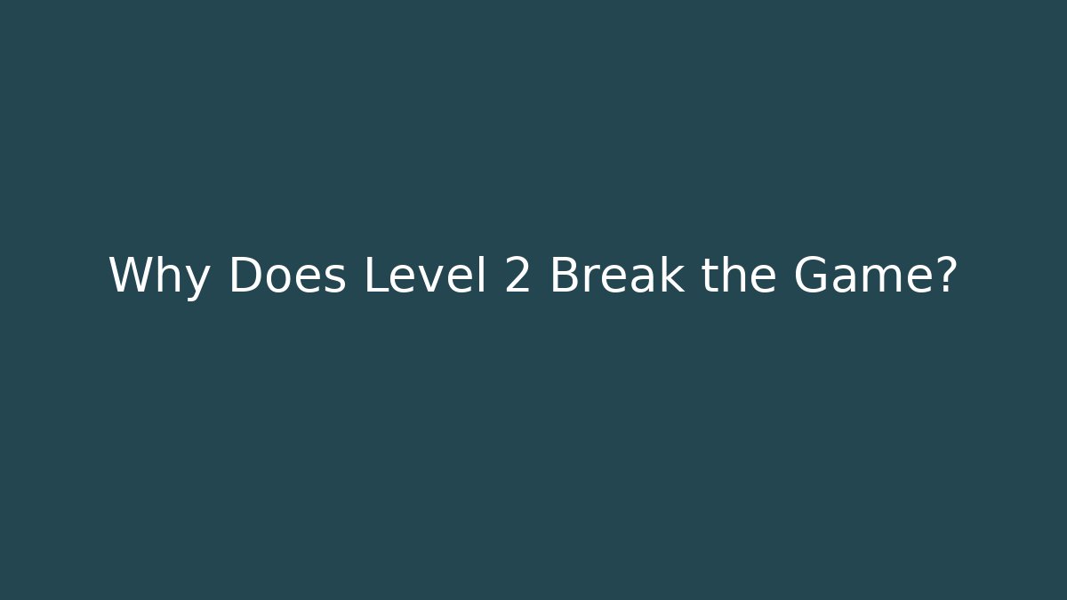 Why Does Level 2 Break the Game?