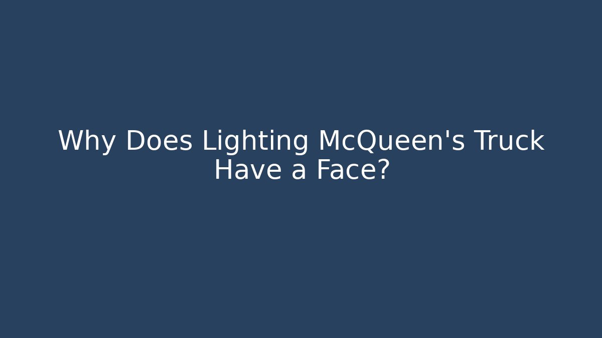 Why Does Lighting McQueen’s Truck Have a Face?
