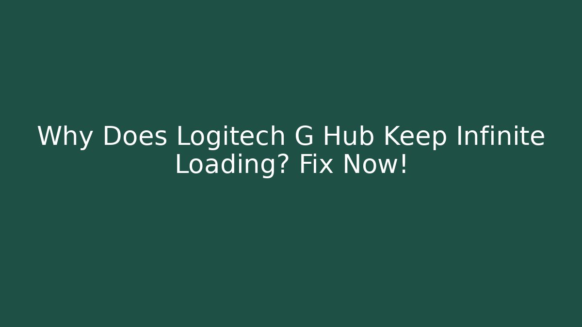 Why Does Logitech G Hub Keep Infinite Loading? Fix Now!