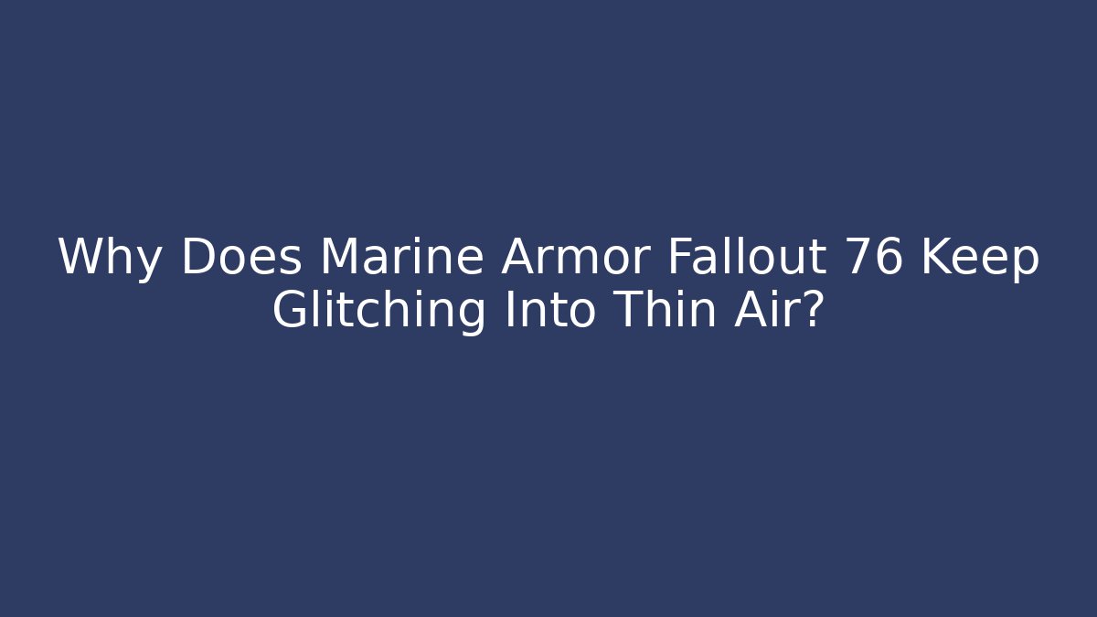 Why Does Marine Armor Fallout 76 Keep Glitching Into Thin Air?