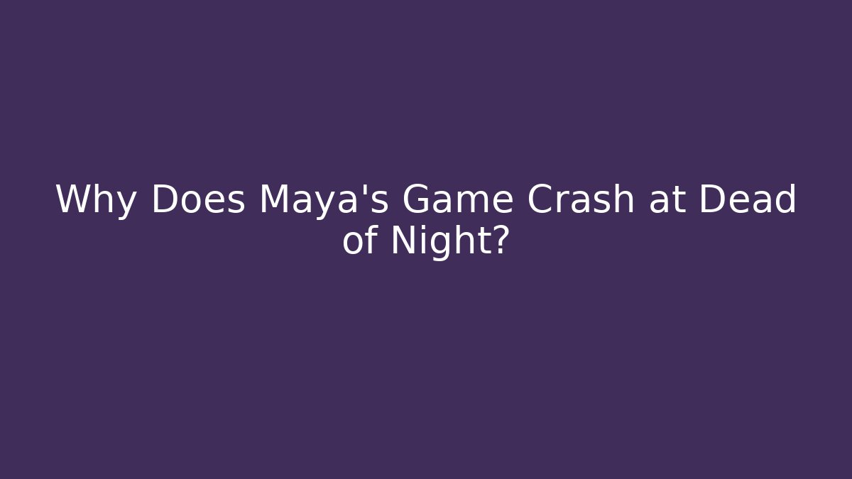 Why Does Maya's Game Crash at Dead of Night?