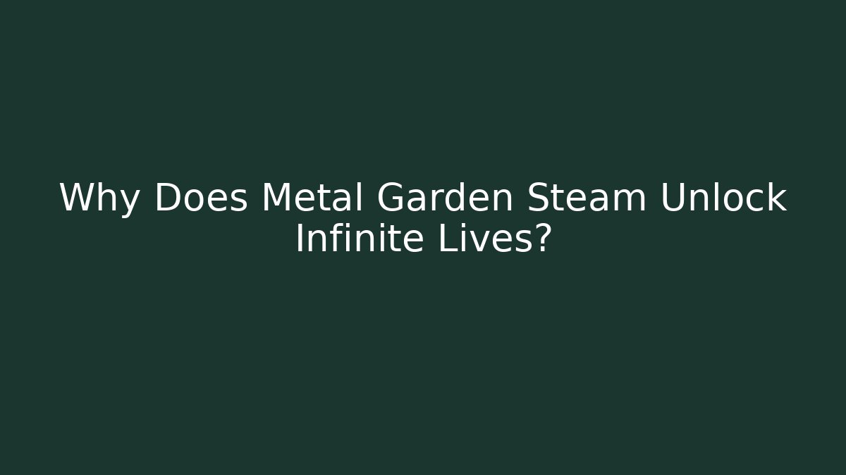 Why Does Metal Garden Steam Unlock Infinite Lives?