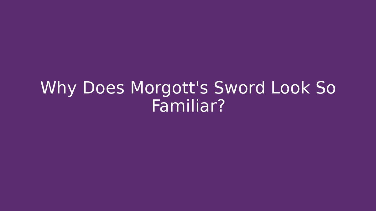 Why Does Morgott's Sword Look So Familiar?