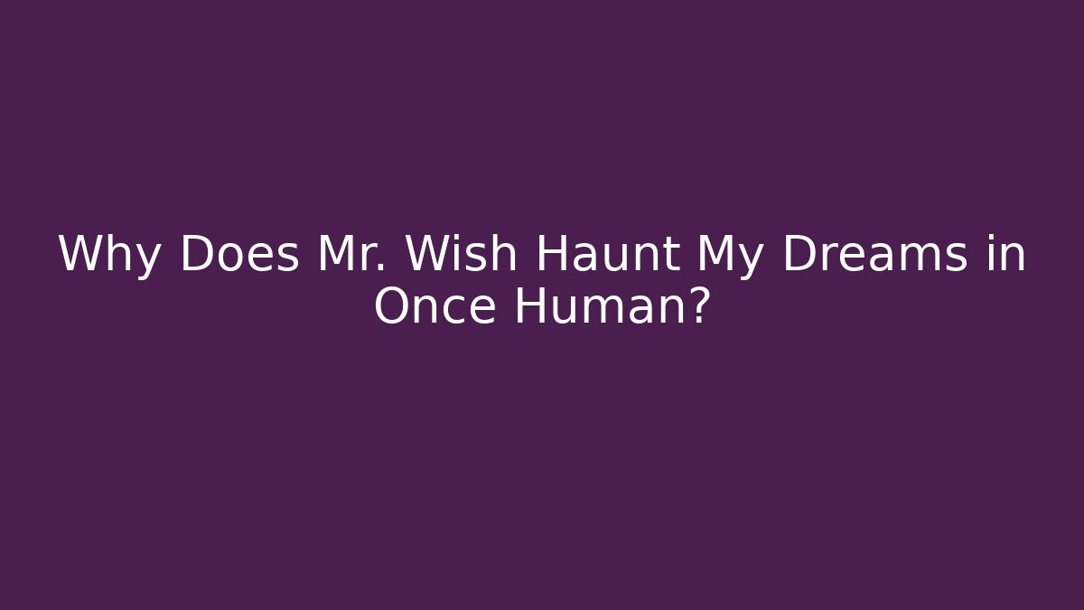 Why Does Mr. Wish Haunt My Dreams in Once Human?