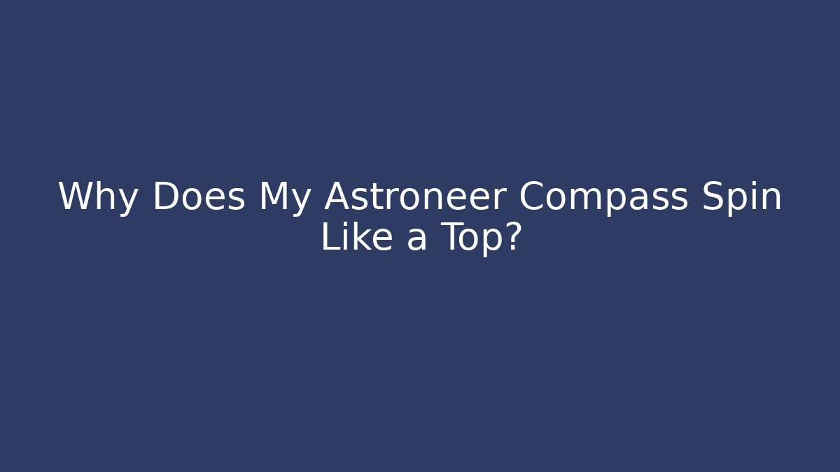 Why Does My Astroneer Compass Spin Like a Top?