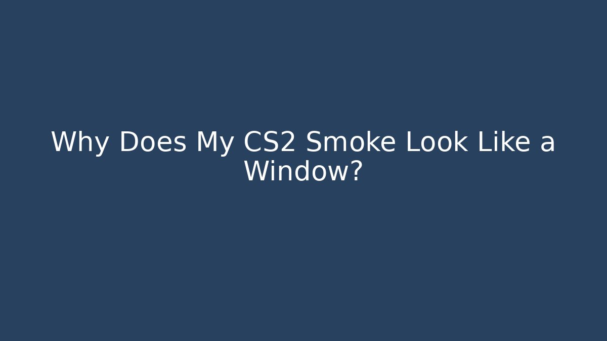 Why Does My CS2 Smoke Look Like a Window?