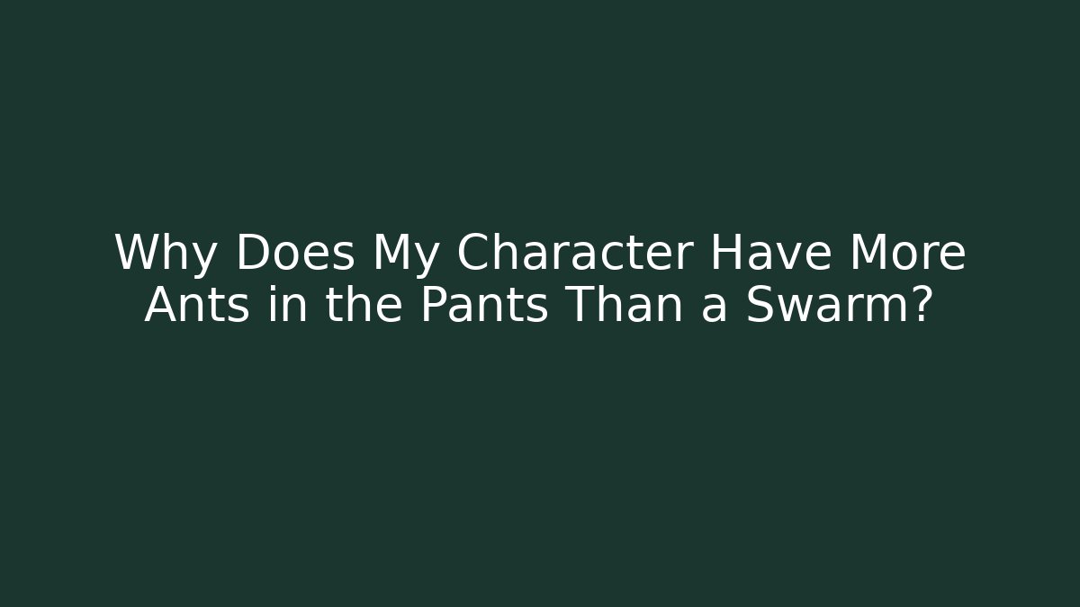 Why Does My Character Have More Ants in the Pants Than a Swarm?