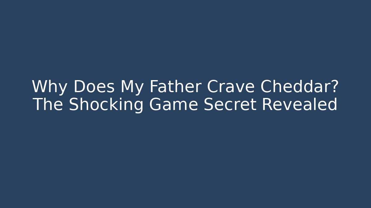 Why Does My Father Crave Cheddar? The Shocking Game Secret Revealed