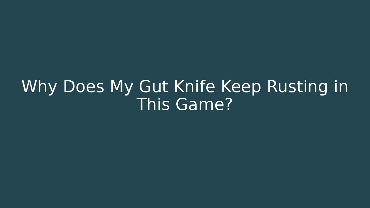 Why Does My Gut Knife Keep Rusting in This Game?