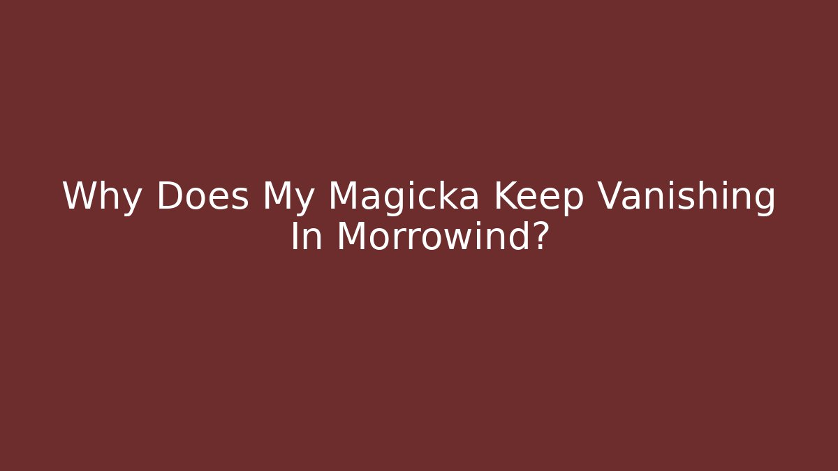 Why Does My Magicka Keep Vanishing In Morrowind?